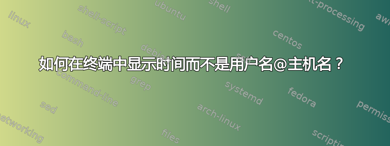 如何在终端中显示时间而不是用户名@主机名？