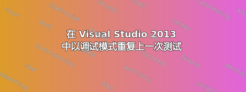 在 Visual Studio 2013 中以调试模式重复上一次测试