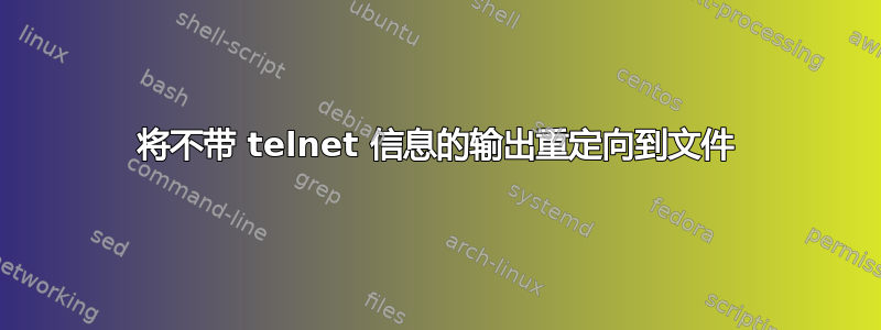 将不带 telnet 信息的输出重定向到文件