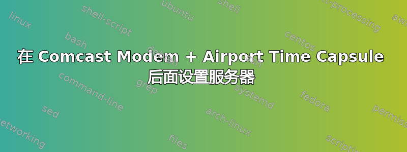 在 Comcast Modem + Airport Time Capsule 后面设置服务器