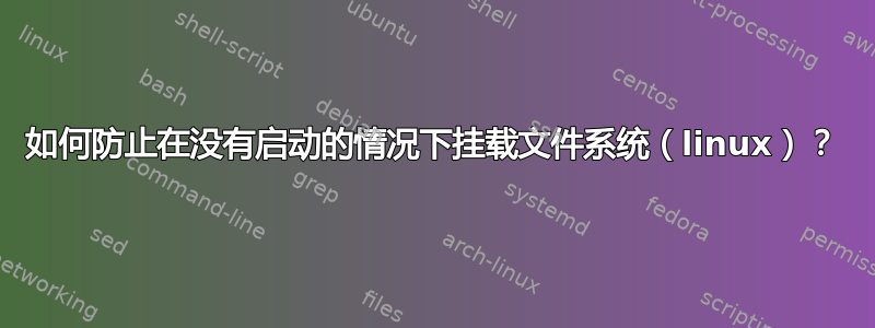 如何防止在没有启动的情况下挂载文件系统（linux）？