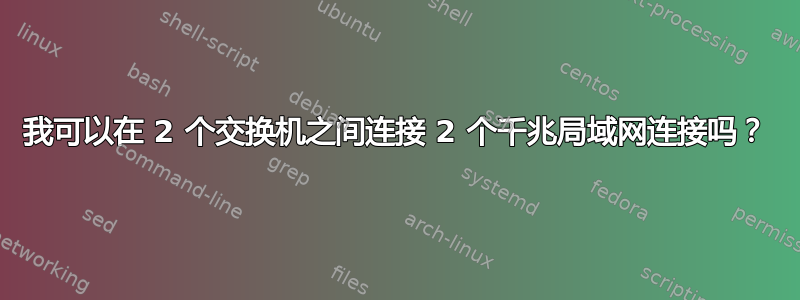 我可以在 2 个交换机之间连接 2 个千兆局域网连接吗？