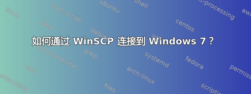 如何通过 WinSCP 连接到 Windows 7？