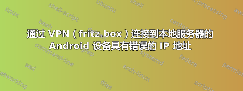 通过 VPN（fritz.box）连接到本地服务器的 Android 设备具有错误的 IP 地址