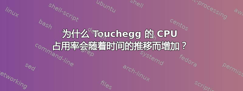 为什么 Touchegg 的 CPU 占用率会随着时间的推移而增加？