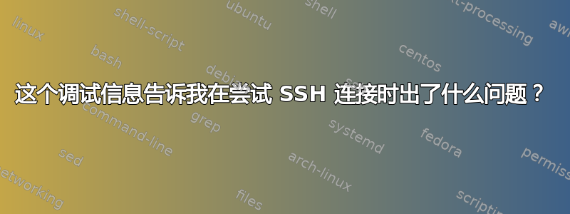 这个调试信息告诉我在尝试 SSH 连接时出了什么问题？