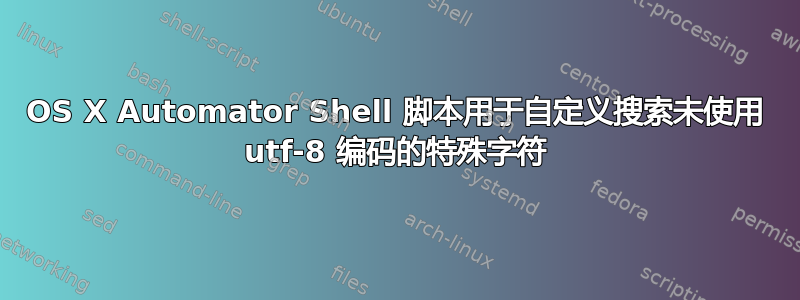 OS X Automator Shell 脚本用于自定义搜索未使用 utf-8 编码的特殊字符