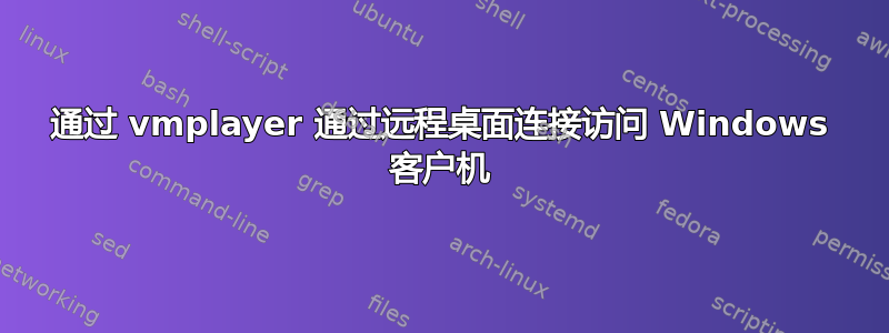 通过 vmplayer 通过远程桌面连接访问 Windows 客户机