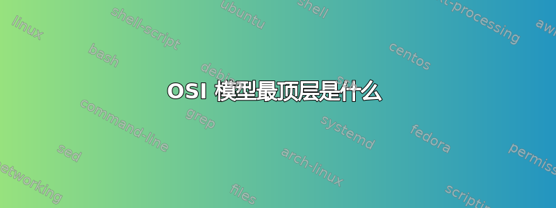 OSI 模型最顶层是什么