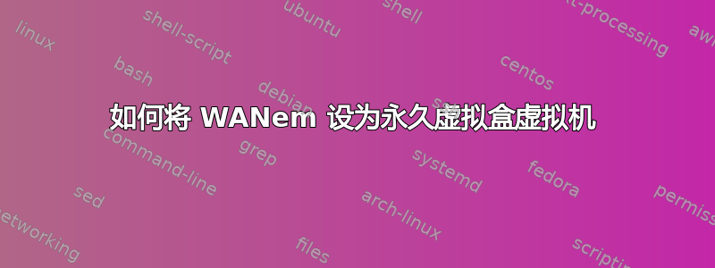 如何将 WANem 设为永久虚拟盒虚拟机