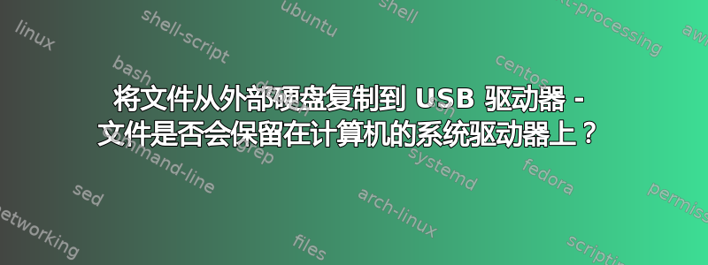 将文件从外部硬盘复制到 USB 驱动器 - 文件是否会保留在计算机的系统驱动器上？