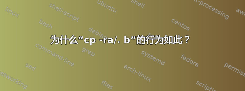 为什么“cp -ra/. b”的行为如此？