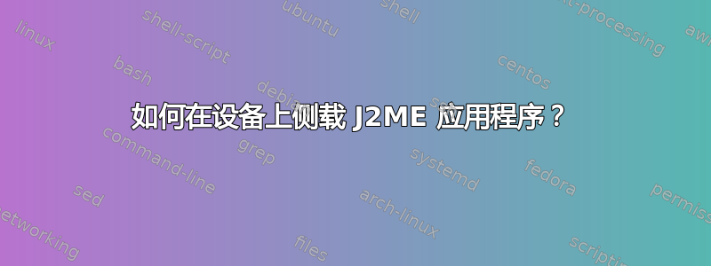 如何在设备上侧载 J2ME 应用程序？