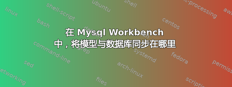 在 Mysql Workbench 中，将模型与数据库同步在哪里