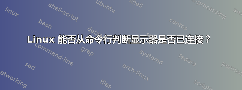 Linux 能否从命令行判断显示器是否已连接？