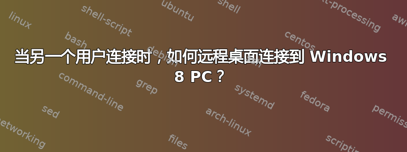 当另一个用户连接时，如何远程桌面连接到 Windows 8 PC？