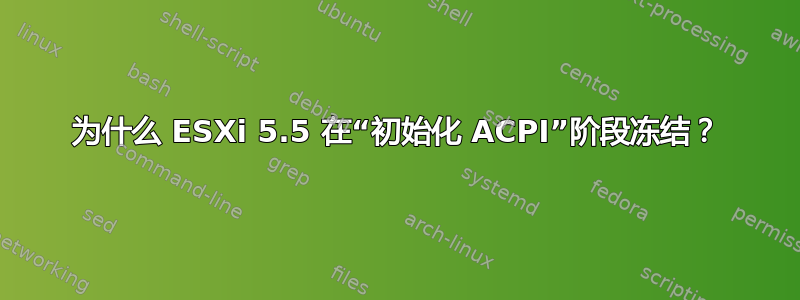 为什么 ESXi 5.5 在“初始化 ACPI”阶段冻结？