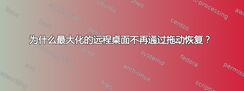 为什么最大化的远程桌面不再通过拖动恢复？