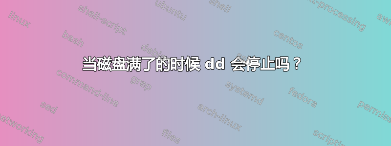 当磁盘满了的时候 dd 会停止吗？