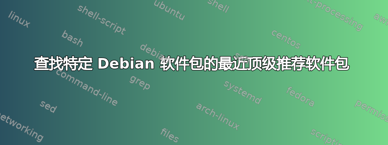 查找特定 Debian 软件包的最近顶级推荐软件包