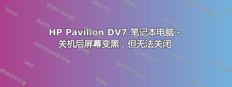 HP Pavilion DV7 笔记本电脑 - 关机后屏幕变黑，但无法关闭