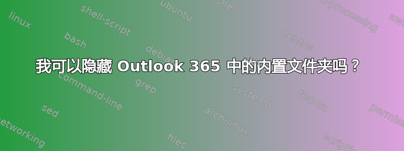 我可以隐藏 Outlook 365 中的内置文件夹吗？