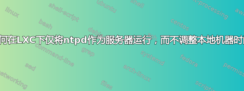 如何在LXC下仅将ntpd作为服务器运行，而不调整本地机器时间