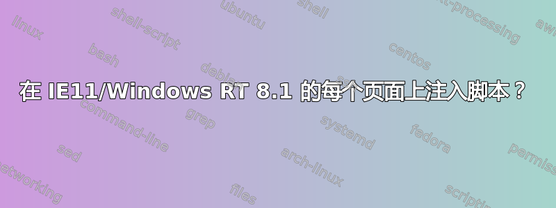 在 IE11/Windows RT 8.1 的每个页面上注入脚本？