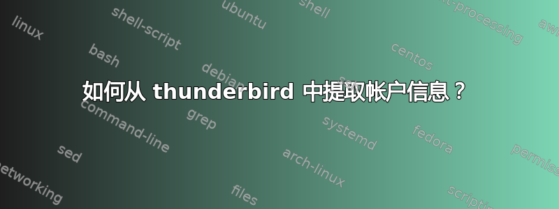 如何从 thunderbird 中提取帐户信息？