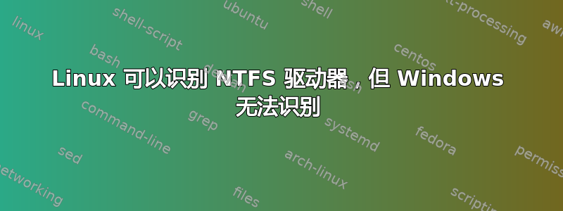 Linux 可以识别 NTFS 驱动器，但 Windows 无法识别