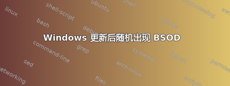 Windows 更新后随机出现 BSOD 