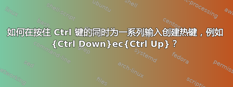 如何在按住 Ctrl 键的同时为一系列输入创建热键，例如 {Ctrl Down}ec{Ctrl Up}？