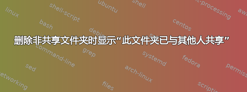 删除非共享文件夹时显示“此文件夹已与其他人共享”