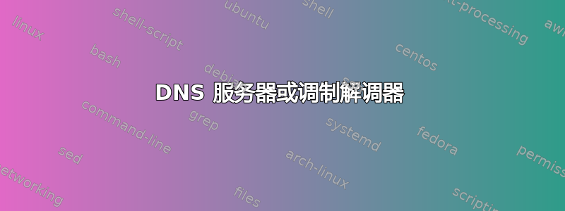 DNS 服务器或调制解调器