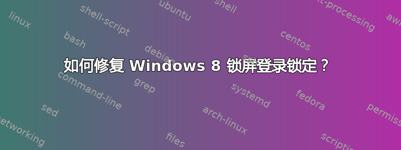 如何修复 Windows 8 锁屏登录锁定？