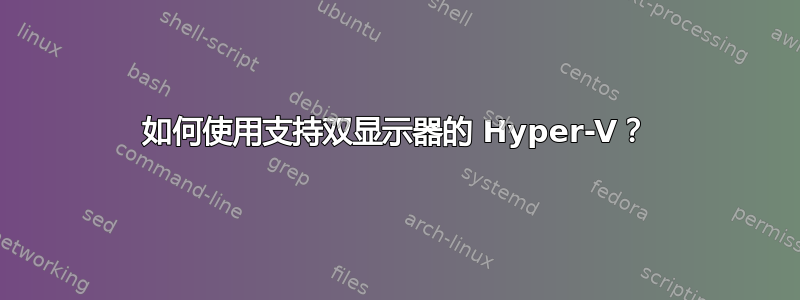 如何使用支持双显示器的 Hyper-V？