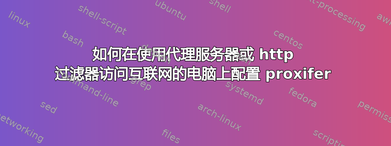 如何在使用代理服务器或 http 过滤器访问互联网的电脑上配置 proxifer