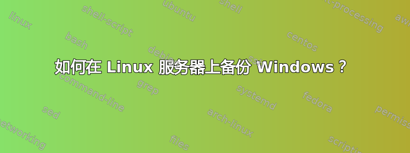 如何在 Linux 服务器上备份 Windows？