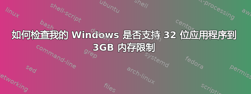 如何检查我的 Windows 是否支持 32 位应用程序到 3GB 内存限制