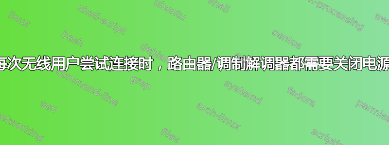 每次无线用户尝试连接时，路由器/调制解调器都需要关闭电源