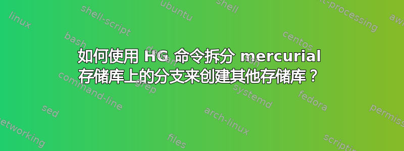 如何使用 HG 命令拆分 mercurial 存储库上的分支来创建其他存储库？