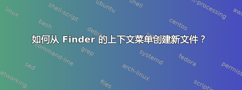 如何从 Finder 的上下文菜单创建新文件？