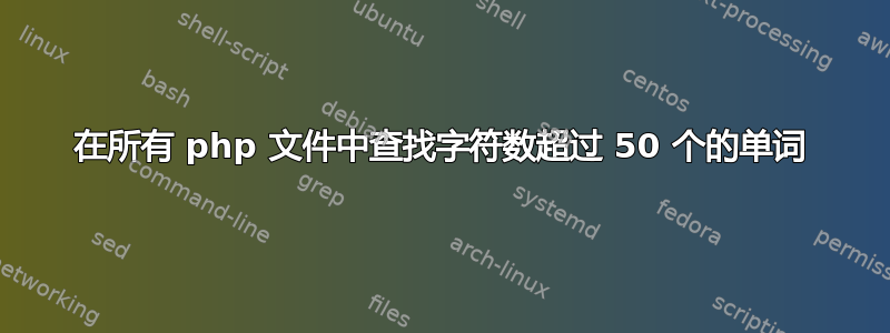 在所有 php 文件中查找字符数超过 50 个的单词