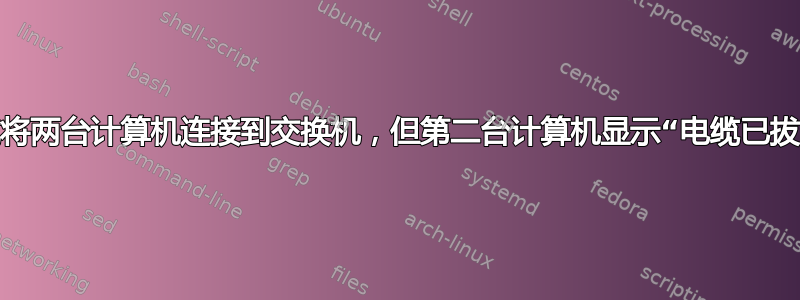 尝试将两台计算机连接到交换机，但第二台计算机显示“电缆已拔出”