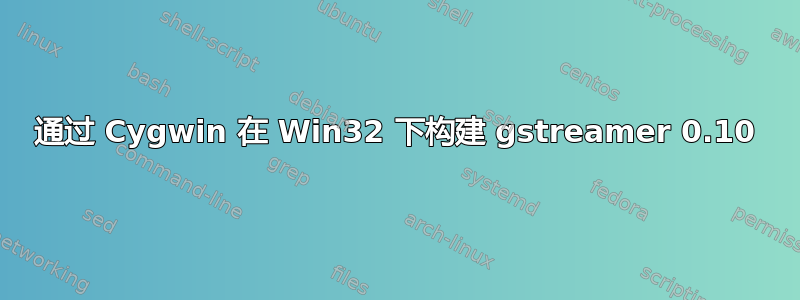 通过 Cygwin 在 Win32 下构建 gstreamer 0.10