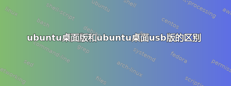 ubuntu桌面版和ubuntu桌面usb版的区别