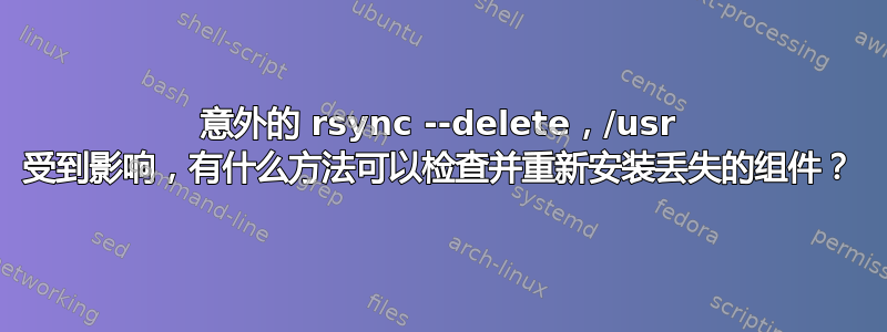 意外的 rsync --delete，/usr 受到影响，有什么方法可以检查并重新安装丢失的组件？