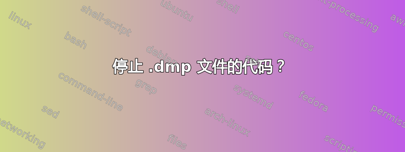 停止 .dmp 文件的代码？