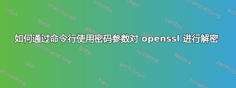 如何通过命令行使用密码参数对 openssl 进行解密