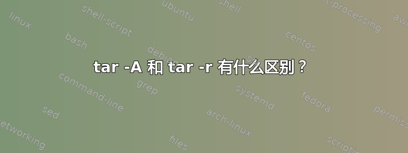 tar -A 和 tar -r 有什么区别？